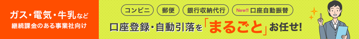 ガス・電気・牛乳など継続課金のある事業社向け 口座登録・自動引落を「まるごと」お任せ！